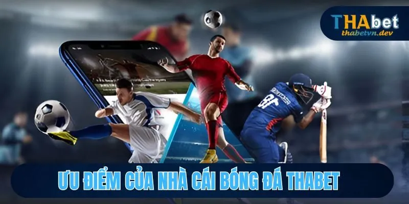 Nhà Cái Bóng Đá THABET - Thương Hiệu Cá Cược Số 1 Châu Á 3 Ưu điểm nổi bật của nhà cái bóng đá